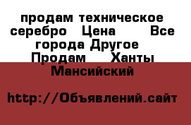 продам техническое серебро › Цена ­ 1 - Все города Другое » Продам   . Ханты-Мансийский